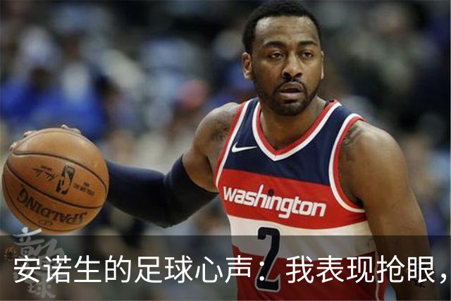 安诺生的足球心声：我表现抢眼，但教练却偏爱“新花样
